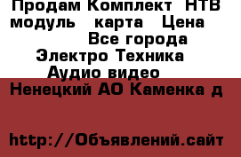 Продам Комплект “НТВ-модуль“  карта › Цена ­ 4 720 - Все города Электро-Техника » Аудио-видео   . Ненецкий АО,Каменка д.